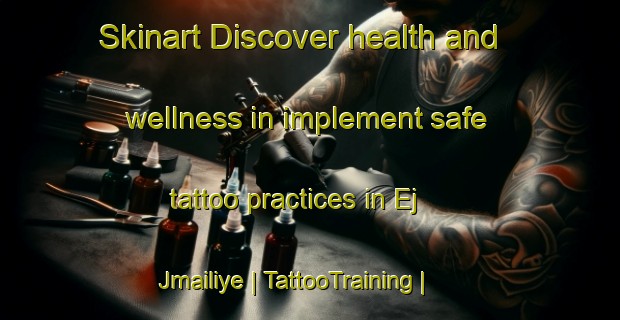 Skinart Discover health and wellness in implement safe tattoo practices in Ej Jmailiye | TattooTraining | TattooClasses | SkinartTraining-Lebanon
